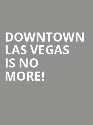 Downtown Las Vegas is no more